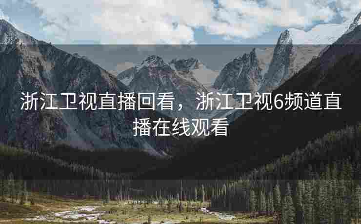 浙江卫视直播回看，浙江卫视6频道直播在线观看
