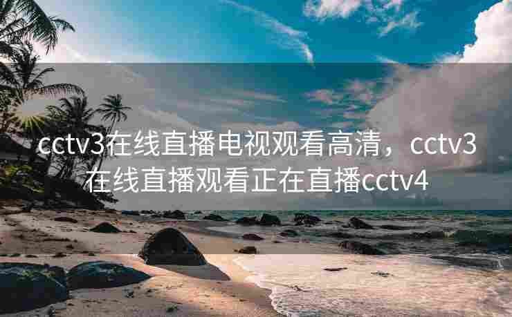 cctv3在线直播电视观看高清，cctv3在线直播观看正在直播cctv4
