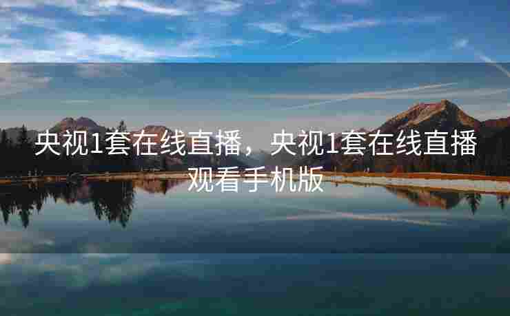 央视1套在线直播，央视1套在线直播观看手机版
